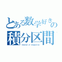 とある数学好きの積分区間（Ｉｎｔｅｒｖａｌ ｏｆ ｉｎｔｅｇｒａｔｉｏｎ）