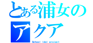 とある浦女のアクア（Ｓｃｈｏｏｌ ｉｄｏｌ ｐｒｏｊｅｃｔ）