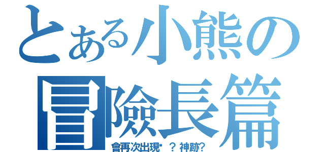 とある小熊の冒險長篇（會再次出現嗎？神跡？）