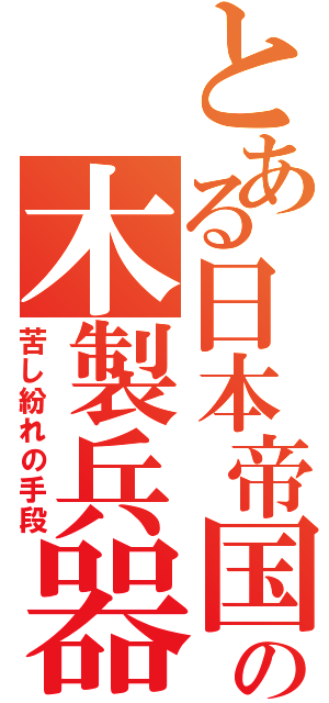 とある日本帝国の木製兵器（苦し紛れの手段）