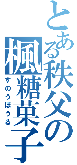 とある秩父の楓糖菓子（すのうぼうる）