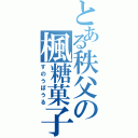 とある秩父の楓糖菓子（すのうぼうる）