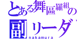 とある舞區羅組の副リーダー（ｎａｋａｍｕｒａ）