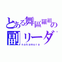 とある舞區羅組の副リーダー（ｎａｋａｍｕｒａ）