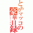 とあるマツコの豪華目録Ⅱ（デラックス）