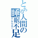 とある人間の睡眠不足（すいみんぶそく）