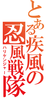 とある疾風の忍風戦隊（ハリケンジャー）