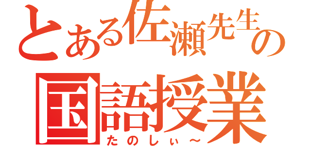 とある佐瀬先生の国語授業（たのしぃ～）