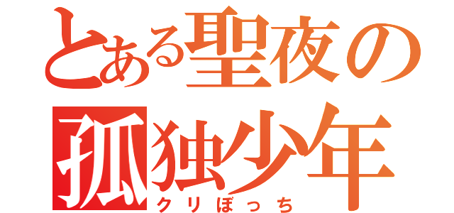 とある聖夜の孤独少年（クリぼっち）