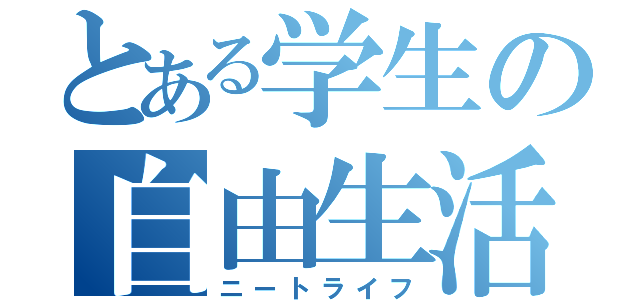 とある学生の自由生活（ニートライフ）