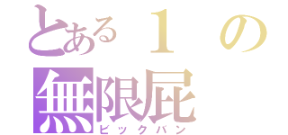 とある１の無限屁（ビックバン）