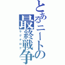 とあるニートの最終戦争（ラグナロク）