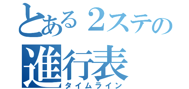 とある２ステの進行表（タイムライン）