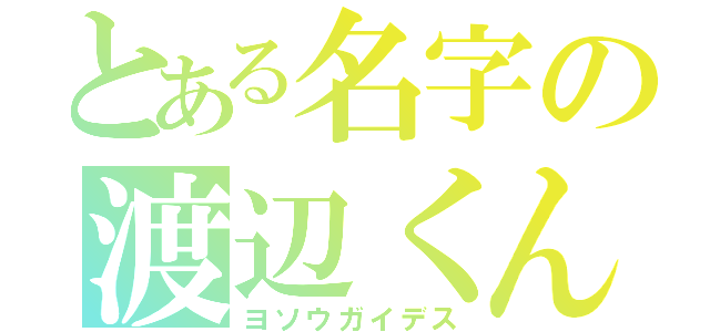 とある名字の渡辺くん（ヨソウガイデス）