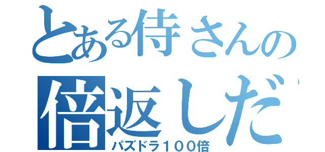 とある侍さんの倍返しだ（パズドラ１００倍）