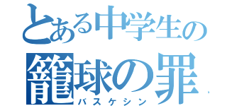 とある中学生の籠球の罪（バスケシン）