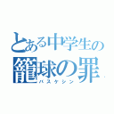 とある中学生の籠球の罪（バスケシン）