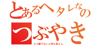 とあるヘタレな叩きのつぶやき（コメ禁でないと何も言えん）