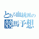 とある血統派の競馬予想（）