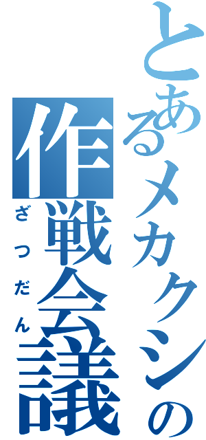 とあるメカクシ団の作戦会議（ざつだん）