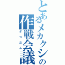 とあるメカクシ団の作戦会議（ざつだん）