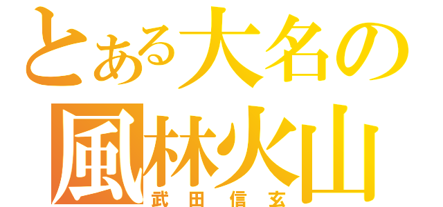 とある大名の風林火山（武田信玄）