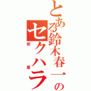 とある鈴木春一のセクハラ（問題）