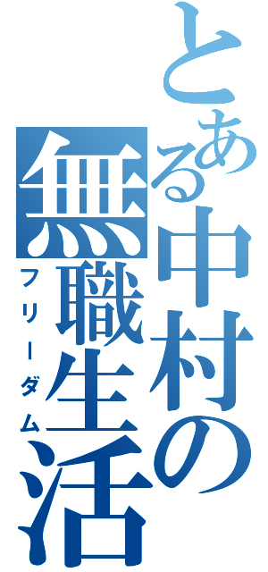 とある中村の無職生活（フリーダム）