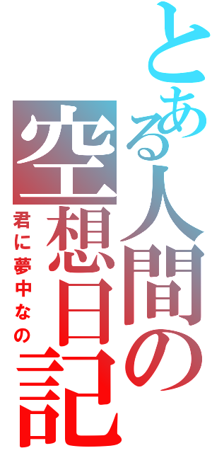 とある人間の空想日記（君に夢中なの）