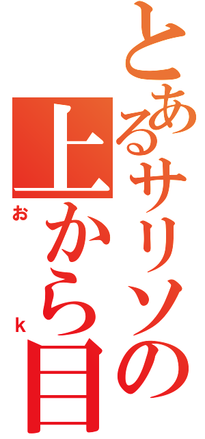 とあるサリソの上から目線（おｋ）