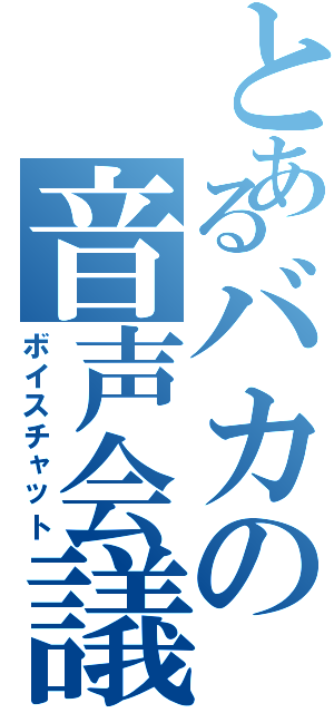 とあるバカの音声会議（ボイスチャット）