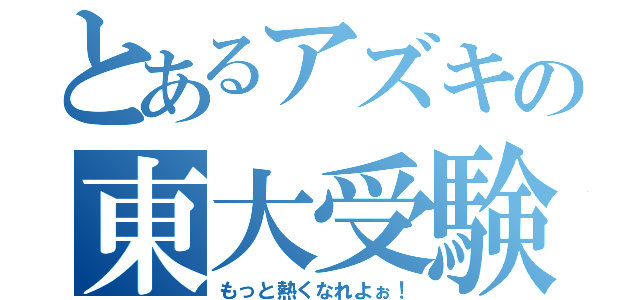 とあるアズキの東大受験（もっと熱くなれよぉ！）