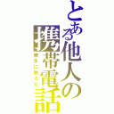 とある他人の携帯電話（勝手に触るな）