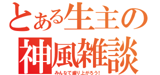 とある生主の神風雑談（みんなで盛り上がろう！）