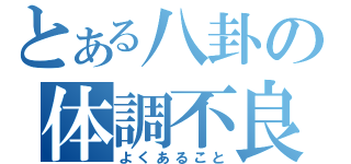 とある八卦の体調不良（よくあること）