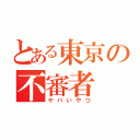 とある東京の不審者（ヤバいやつ）