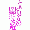 とある男女の異性交遊Ⅱ（ＳＥＸ！！）