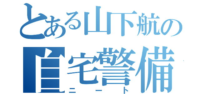 とある山下航の自宅警備（ニート）