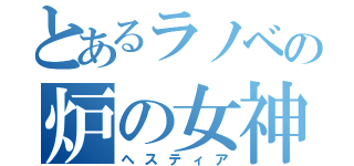 とあるラノベの炉の女神（ヘスティア）