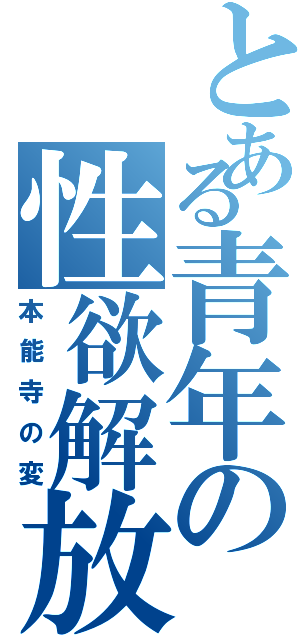 とある青年の性欲解放（本能寺の変）