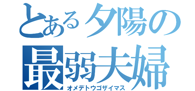 とある夕陽の最弱夫婦（オメデトウゴザイマス）