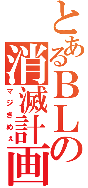 とあるＢＬの消滅計画（マジきめぇ）