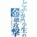 とある専門学生の金融攻撃（ヤーさんごっこ）