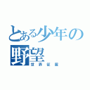 とある少年の野望（世界征服）