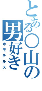 とある○山の男好き（ホモテルス）