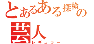 とあるある探検隊の芸人（レギュラー）