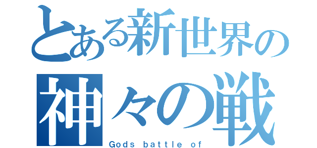 とある新世界の神々の戦い（Ｇｏｄｓ ｂａｔｔｌｅ ｏｆ）