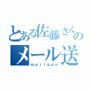 とある佐藤さんのメール送信（ｍａｉｌｇｕｎ）