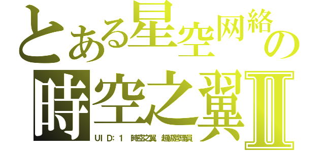 とある星空网絡の時空之翼Ⅱ（ＵＩＤ：１ 時空之翼 超級管理員）