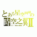 とある星空网絡の時空之翼Ⅱ（ＵＩＤ：１ 時空之翼 超級管理員）